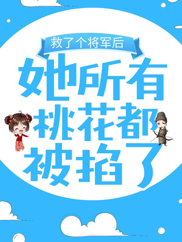 救了个将军后,她所有桃花都被掐了