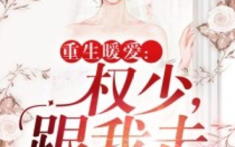 重生暖爱：权少，跟我走最新的章节怎么看?