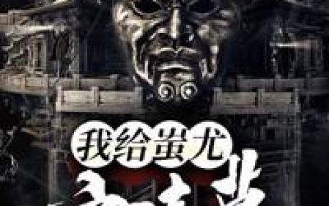 微信小说看到的《我给蚩尤守陵墓》求最新章节