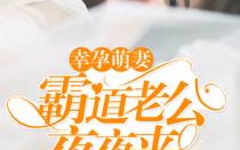 微信小说看到的《幸孕萌妻：霸道老公夜夜来》求最新章节