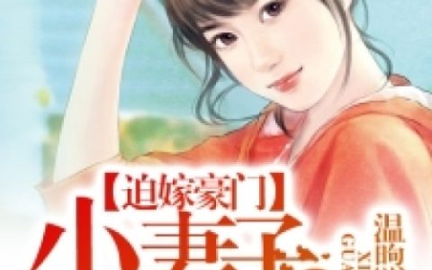 微信小说看到的《迫嫁豪门：小妻子，乖乖的》求最新章节