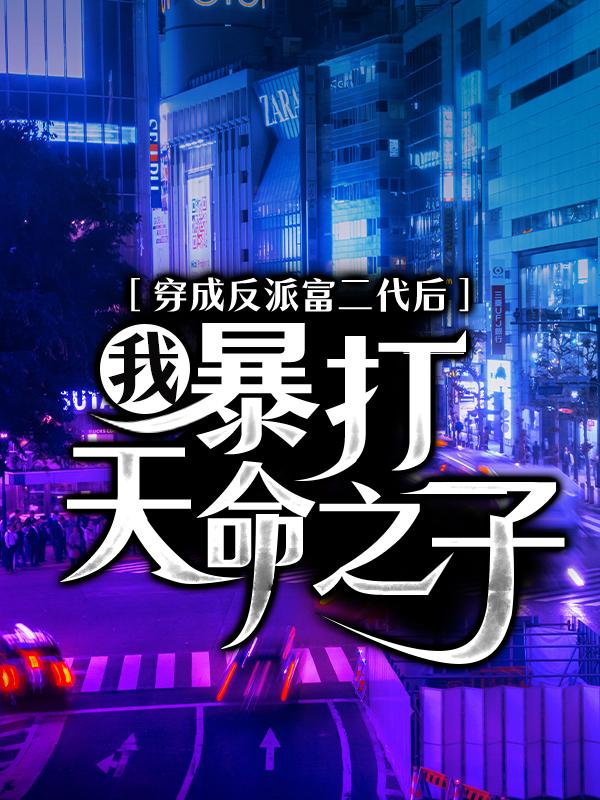 穿成反派富二代后，我，暴打天命之子