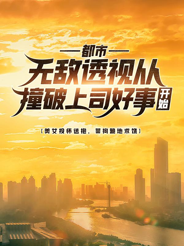 都市:无敌透视从撞破上司好事开始
