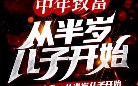 求小说《中年致富，从半岁儿子开始》全文免费阅读资源！