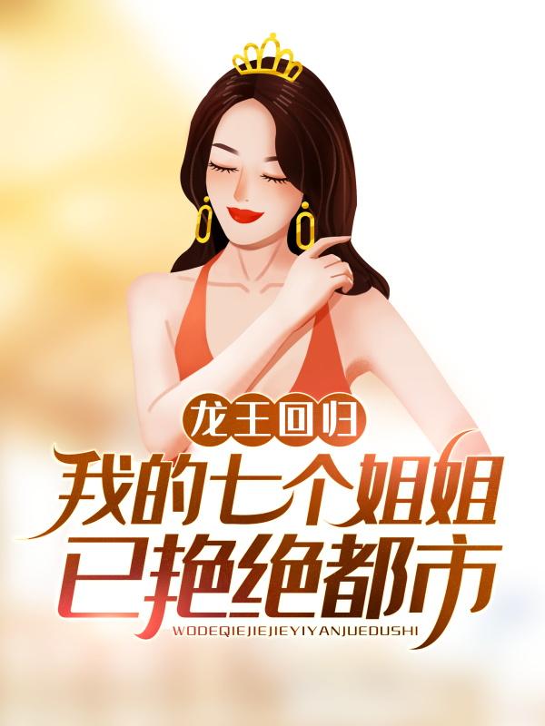 龙王回归:我的七个姐姐已艳绝都市