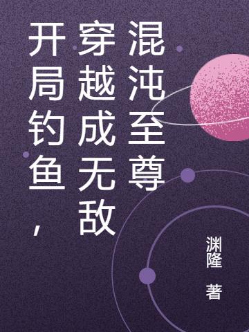 开局钓鱼,穿越成无敌混沌至尊