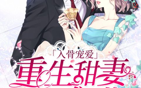 求小说《入骨宠爱：重生甜妻超难哄》全文免费阅读资源！