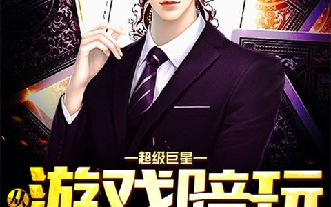 微信小说看到的《超级巨星：从游戏陪玩开始》求最新章节