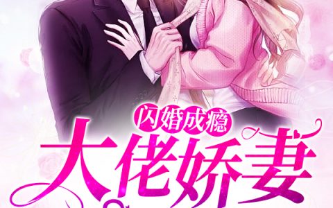微信小说看到的《闪婚成瘾：大佬娇妻宠上天》求最新章节
