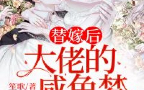 求小说《替嫁后大佬的咸鱼梦破灭了》全文免费阅读资源！