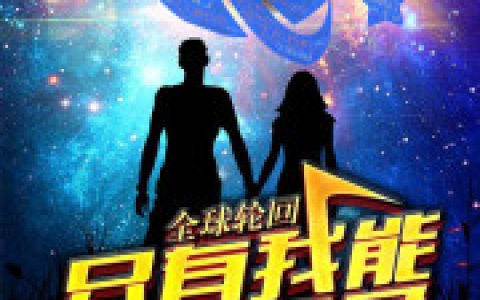微信小说看到的《全球轮回：只有我能选择角色！》求最新章节