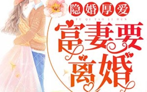 隐婚厚爱：富妻要离婚最新的章节怎么看?