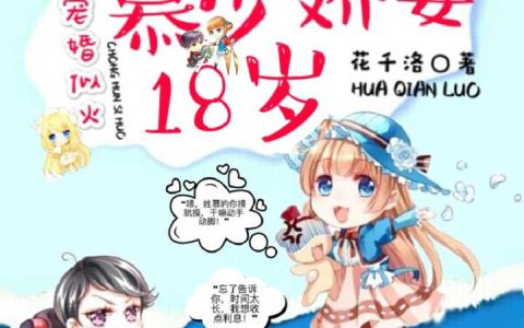 微信小说看到的《宠婚似火：慕少娇妻18岁》求最新章节