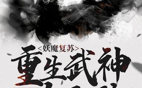 求小说《妖魔复苏：重生武神太无敌

》全文免费阅读资源！