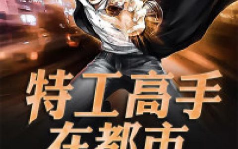 微信小说看到的《特工高手在都市》求最新章节