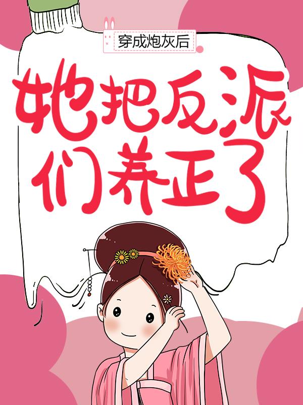 穿成炮灰后,她把反派们养正了
