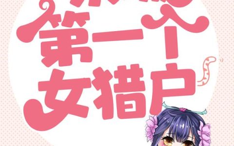 微信小说看到的《我，京城第一个女猎户》求最新章节
