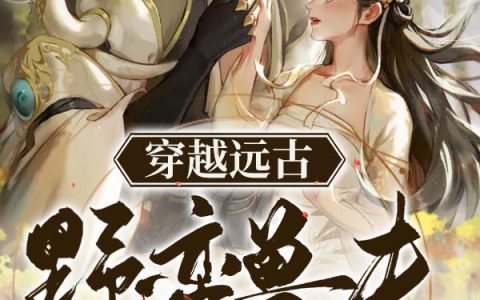 穿越远古：野蛮兽夫你轻点最新的章节怎么看?