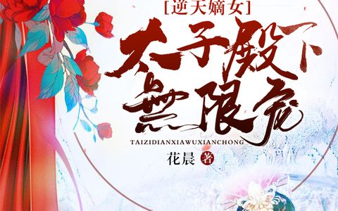 微信小说看到的《逆天嫡女：太子殿下无限宠》求最新章节
