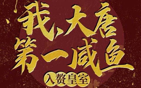 我，大唐第一咸鱼，入赘皇室(长孙皇后长孙无忌)小说在哪里看?