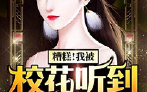 求小说《糟糕!我被校花听到了心声！》全文免费阅读资源！