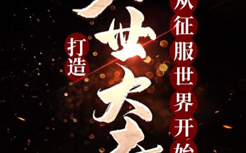 求小说《打造万世大秦，从征服世界开始》全文免费阅读资源！