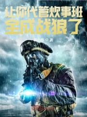 让你代管炊事班,全成战狼了