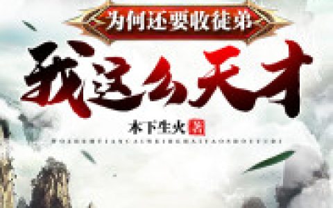 微信小说看到的《我这么天才为何还要收徒弟》求最新章节
