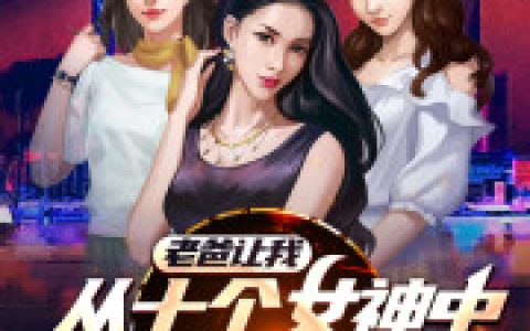 求小说《老爸让我从十个女神中选一个结婚》全文免费阅读资源！