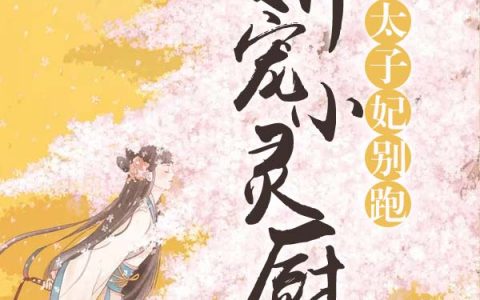娇宠小灵厨：太子妃别跑最新的章节怎么看?