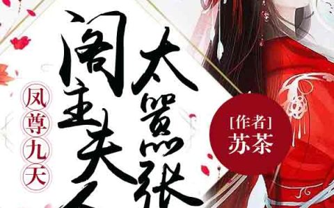 求小说《凤尊九天：阁主夫人太嚣张》全文免费阅读资源！