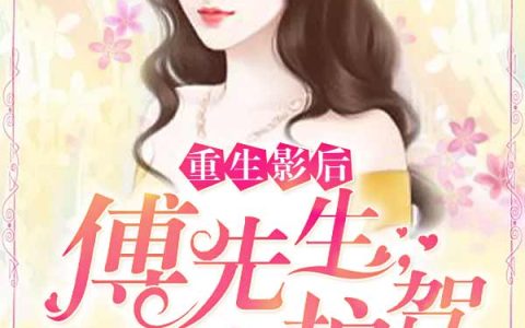 主角叫傅亦川赵瑜笙《重生影后：傅先生，请护驾！》书籍章节列表