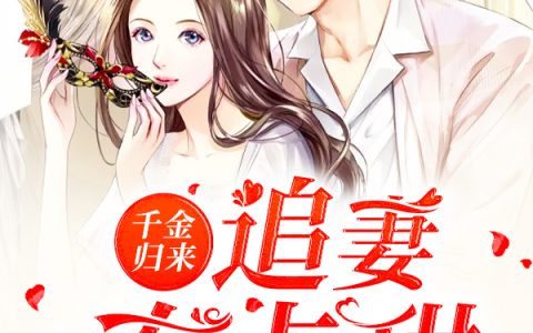 微信小说看到的《千金归来：追妻有点甜》求最新章节