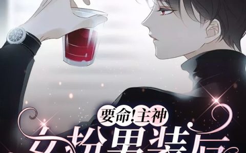 完整版要命！主神女扮男装后猎杀全场全文免费阅读资源！