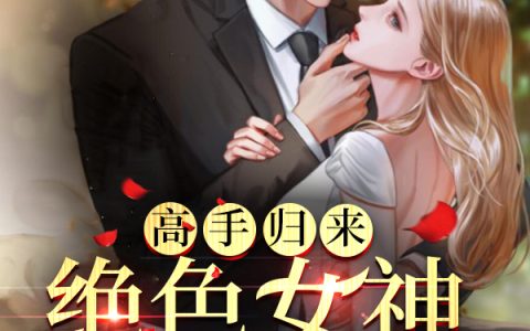 最新章节高手归来，绝色女神爱上我在线资源