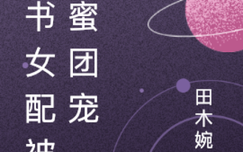 最新章节《穿书女配被甜蜜团宠》全文在线阅读