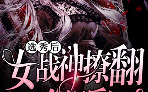 完整版《选秀后，女战神撩翻整个娱乐圈》在线资源