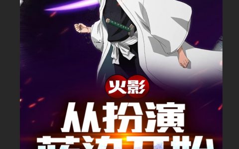 宇智波一族用发胶火影：从扮演蓝染开始全文免费在线阅读