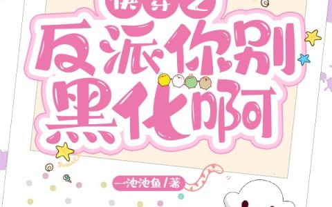 全文免费阅读《快穿之反派你别黑化啊》在线资源