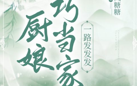 免费看全篇小说最新章节《厨娘巧当家，一路发发发》