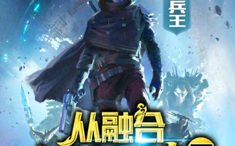 东郭先与狼《无敌兵王：从融合人形电池开始》全文免费阅读资源！