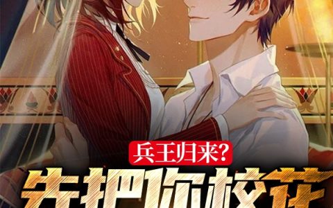 《兵王归来？先把你校花机缘抢了》最新章节小说免费阅读