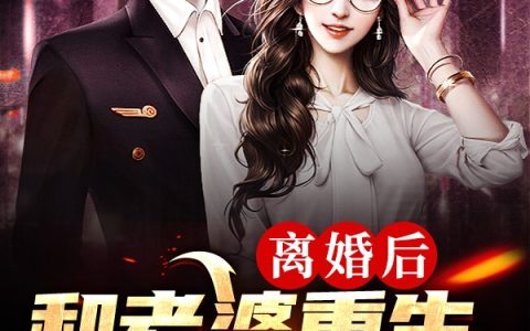 《离婚后，和老婆重生，我曝光前世》最新章节在线资源