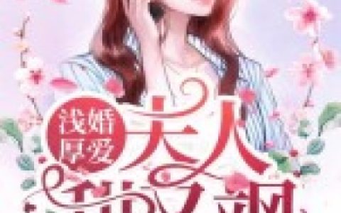 完整版浅婚厚爱：夫人甜又飒全文章节免费阅读