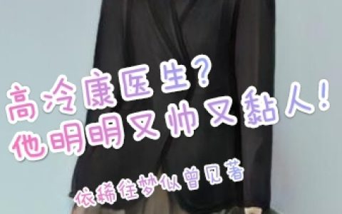 容知嬗康钺泽完整版笔趣阁高冷康医生?他明明又帅又黏人!