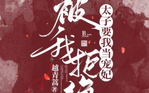 最新章节免费在线阅读太子要我当宠妃，被我拒绝