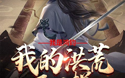 鸿钧广成先生整本免费《我是鸿钧，我的洪荒不一样》