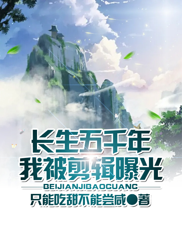 长生五千年,我被剪辑曝光