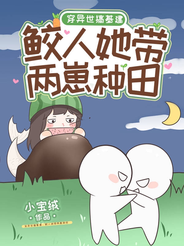 穿异世搞基建:鲛人她带两崽种田