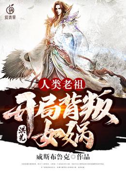 洪荒:人类老祖,开局背叛女娲